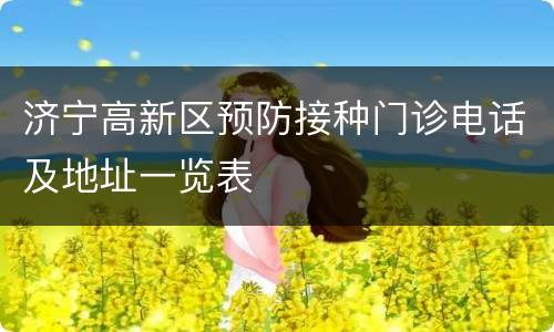 济宁高新区预防接种门诊电话及地址一览表