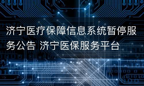 济宁医疗保障信息系统暂停服务公告 济宁医保服务平台