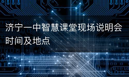 济宁一中智慧课堂现场说明会时间及地点