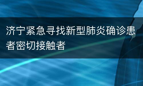 济宁紧急寻找新型肺炎确诊患者密切接触者