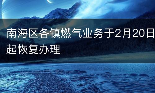 南海区各镇燃气业务于2月20日起恢复办理