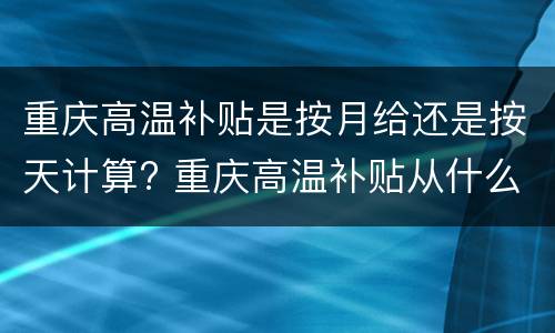 重庆高温补贴是按月给还是按天计算? 重庆高温补贴从什么时候开始?