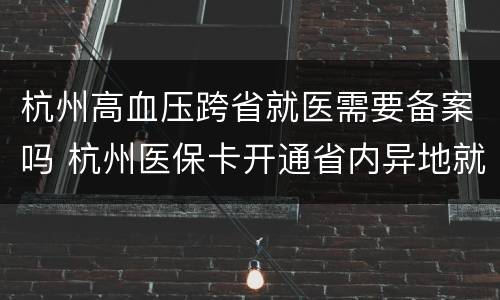 杭州高血压跨省就医需要备案吗 杭州医保卡开通省内异地就医
