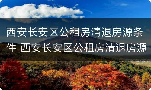西安长安区公租房清退房源条件 西安长安区公租房清退房源条件有哪些