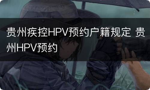 贵州疾控HPV预约户籍规定 贵州HPV预约