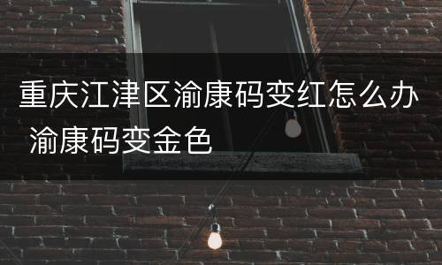 重庆江津区渝康码变红怎么办 渝康码变金色