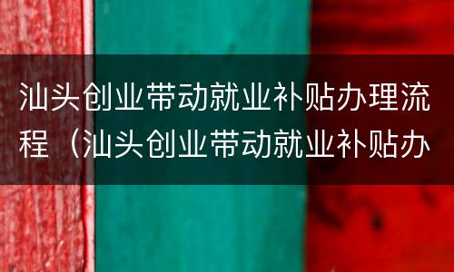 汕头创业带动就业补贴办理流程（汕头创业带动就业补贴办理流程图）
