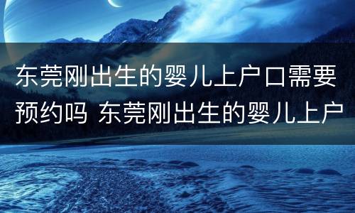 东莞刚出生的婴儿上户口需要预约吗 东莞刚出生的婴儿上户口需要预约吗要多久