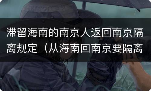 滞留海南的南京人返回南京隔离规定（从海南回南京要隔离吗）