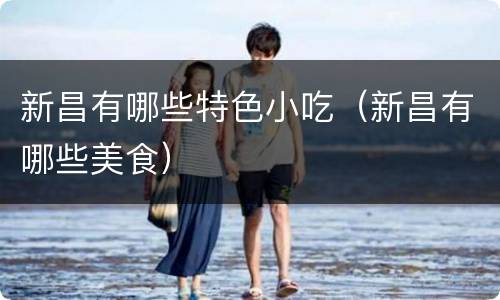 新昌有哪些特色小吃（新昌有哪些美食）