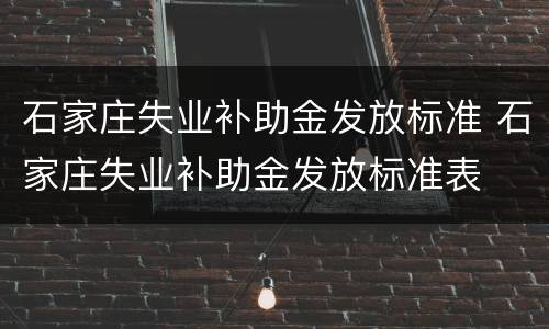 石家庄失业补助金发放标准 石家庄失业补助金发放标准表