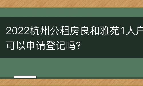 2022杭州公租房良和雅苑1人户可以申请登记吗？
