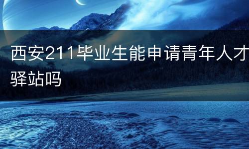 西安211毕业生能申请青年人才驿站吗