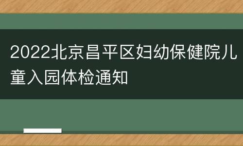 2022北京昌平区妇幼保健院儿童入园体检通知