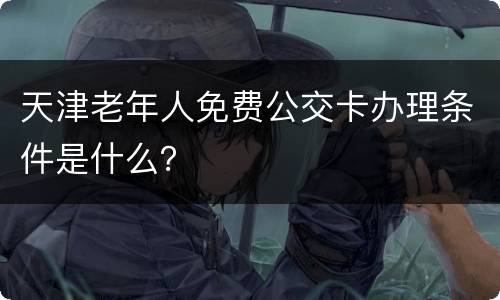 天津老年人免费公交卡办理条件是什么？