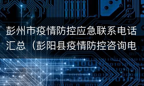 彭州市疫情防控应急联系电话汇总（彭阳县疫情防控咨询电话）