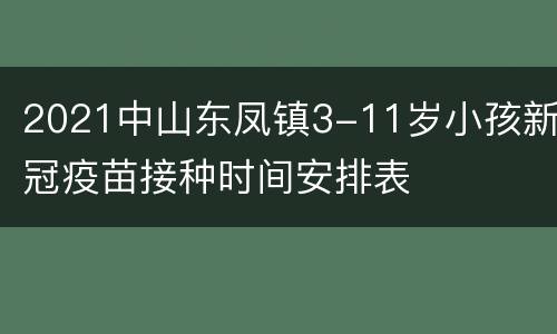 2021中山东凤镇3-11岁小孩新冠疫苗接种时间安排表