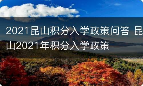 2021昆山积分入学政策问答 昆山2021年积分入学政策