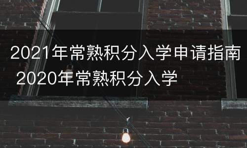 2021年常熟积分入学申请指南 2020年常熟积分入学