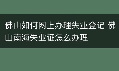 佛山如何网上办理失业登记 佛山南海失业证怎么办理