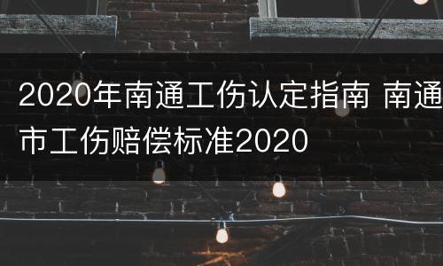 2020年南通工伤认定指南 南通市工伤赔偿标准2020