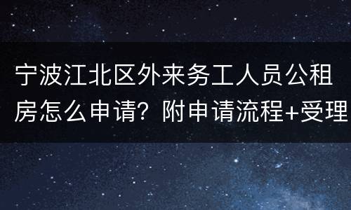 宁波江北区外来务工人员公租房怎么申请？附申请流程+受理地址