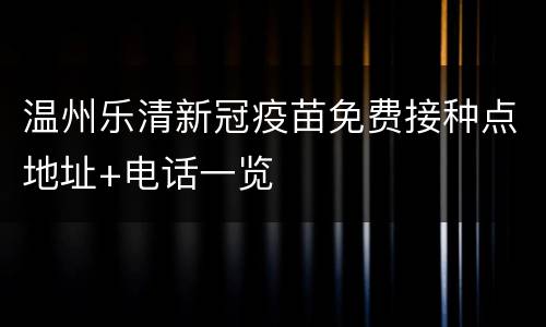 温州乐清新冠疫苗免费接种点地址+电话一览