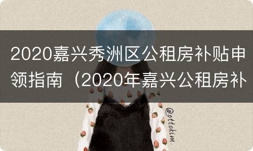 2020嘉兴秀洲区公租房补贴申领指南（2020年嘉兴公租房补贴）