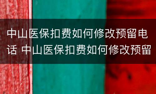 中山医保扣费如何修改预留电话 中山医保扣费如何修改预留电话号码