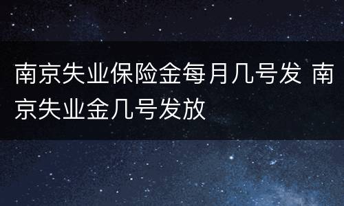 南京失业保险金每月几号发 南京失业金几号发放