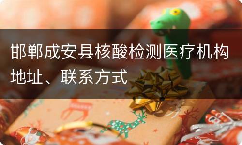 邯郸成安县核酸检测医疗机构地址、联系方式