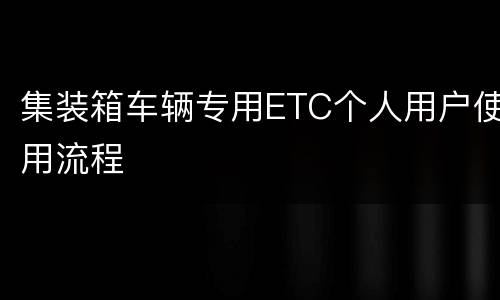 集装箱车辆专用ETC个人用户使用流程