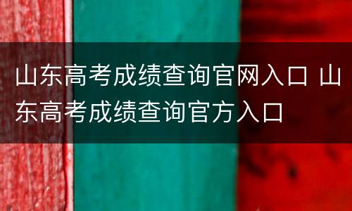 山东高考成绩查询官网入口 山东高考成绩查询官方入口