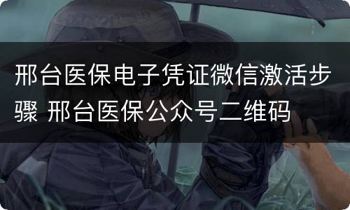 邢台医保电子凭证微信激活步骤 邢台医保公众号二维码