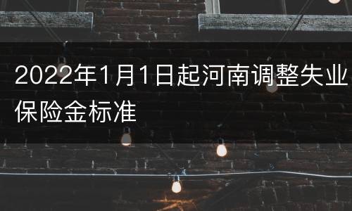 2022年1月1日起河南调整失业保险金标准