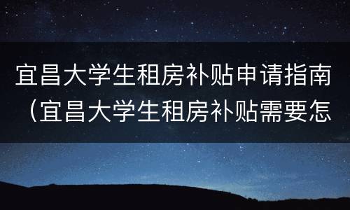 宜昌大学生租房补贴申请指南（宜昌大学生租房补贴需要怎么申请）