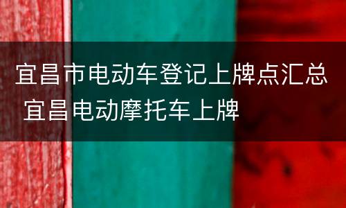 宜昌市电动车登记上牌点汇总 宜昌电动摩托车上牌