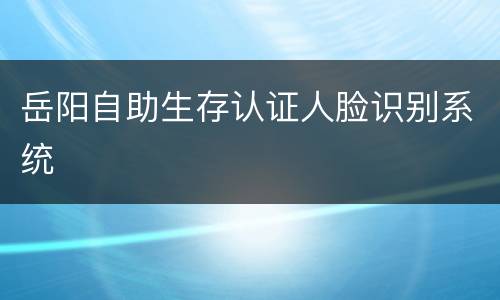 岳阳自助生存认证人脸识别系统