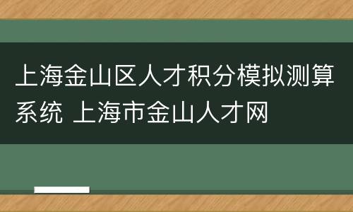 上海金山区人才积分模拟测算系统 上海市金山人才网