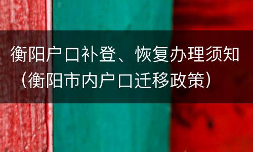 衡阳户口补登、恢复办理须知（衡阳市内户口迁移政策）