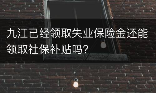 九江已经领取失业保险金还能领取社保补贴吗?