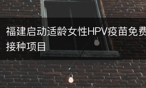 福建启动适龄女性HPV疫苗免费接种项目