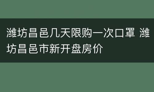 潍坊昌邑几天限购一次口罩 潍坊昌邑市新开盘房价