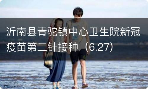 沂南县青驼镇中心卫生院新冠疫苗第二针接种（6.27）
