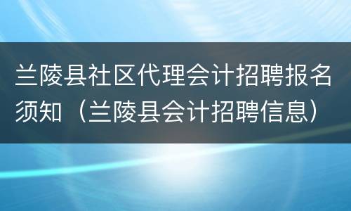 兰陵县社区代理会计招聘报名须知（兰陵县会计招聘信息）