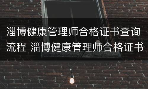 淄博健康管理师合格证书查询流程 淄博健康管理师合格证书查询流程表