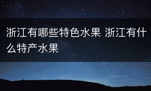 浙江有哪些特色水果 浙江有什么特产水果