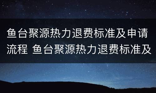 鱼台聚源热力退费标准及申请流程 鱼台聚源热力退费标准及申请流程图片