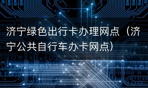 济宁绿色出行卡办理网点（济宁公共自行车办卡网点）