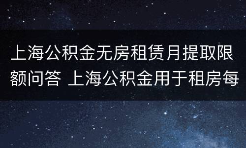 上海公积金无房租赁月提取限额问答 上海公积金用于租房每月提取额度多少